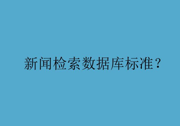 為您解析新聞檢索數(shù)據(jù)庫的準入標準